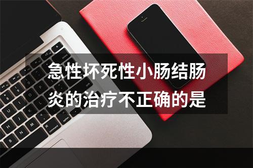 急性坏死性小肠结肠炎的治疗不正确的是