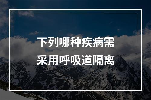 下列哪种疾病需采用呼吸道隔离