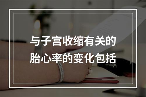 与子宫收缩有关的胎心率的变化包括