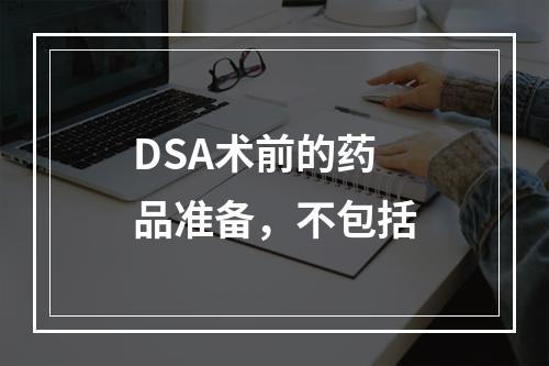 DSA术前的药品准备，不包括