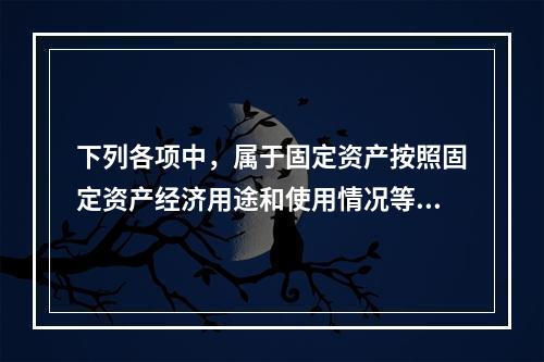 下列各项中，属于固定资产按照固定资产经济用途和使用情况等综合