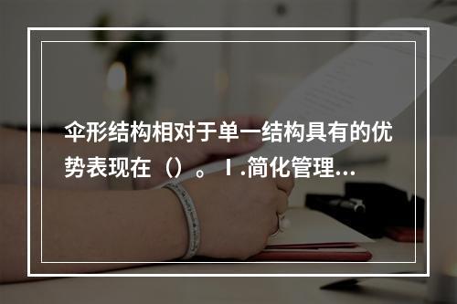 伞形结构相对于单一结构具有的优势表现在（）。Ⅰ.简化管理.降