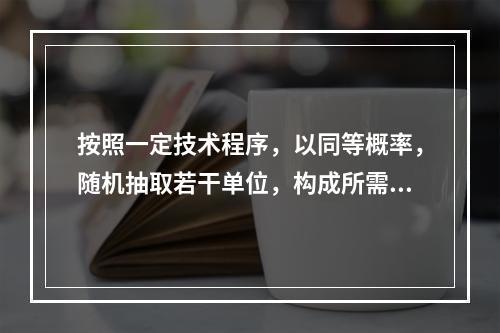 按照一定技术程序，以同等概率，随机抽取若干单位，构成所需样本