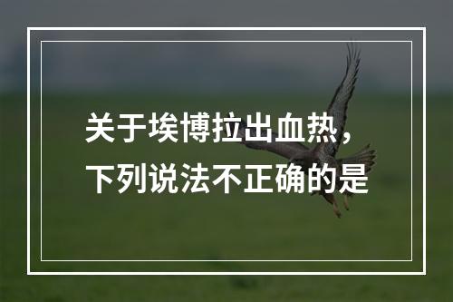 关于埃博拉出血热，下列说法不正确的是