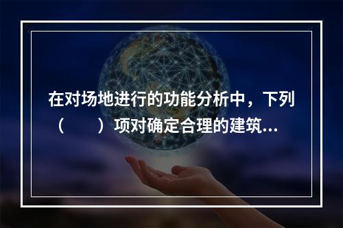 在对场地进行的功能分析中，下列（　　）项对确定合理的建筑朝