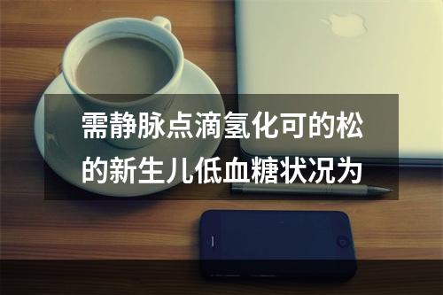 需静脉点滴氢化可的松的新生儿低血糖状况为