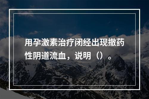 用孕激素治疗闭经出现撤药性阴道流血，说明（）。