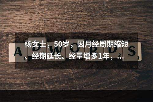 杨女士，50岁，因月经周期缩短、经期延长、经量增多1年，行妇