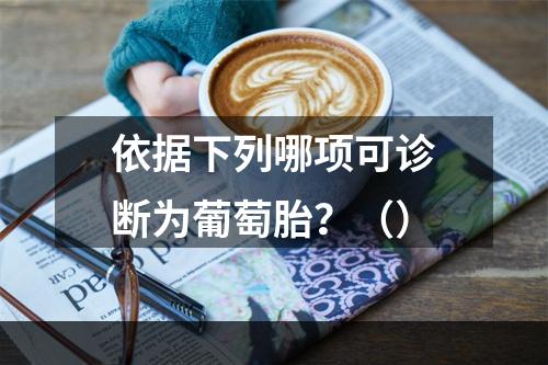 依据下列哪项可诊断为葡萄胎？（）