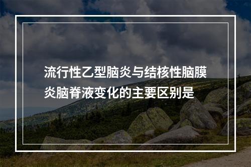 流行性乙型脑炎与结核性脑膜炎脑脊液变化的主要区别是