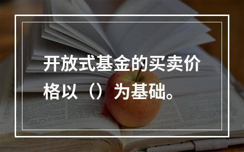 开放式基金的买卖价格以（）为基础。