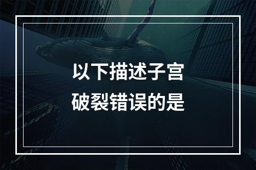 以下描述子宫破裂错误的是