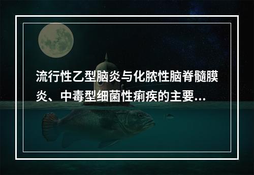 流行性乙型脑炎与化脓性脑脊髓膜炎、中毒型细菌性痢疾的主要区别