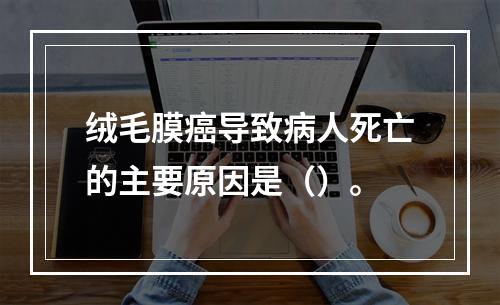 绒毛膜癌导致病人死亡的主要原因是（）。