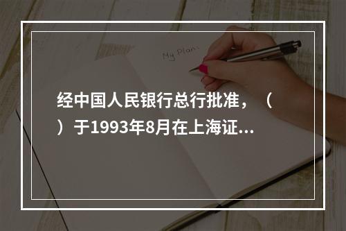 经中国人民银行总行批准，（　　）于1993年8月在上海证券交