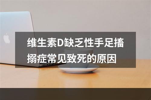 维生素D缺乏性手足搐搦症常见致死的原因