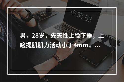 男，28岁，先天性上睑下垂，上睑提肌肌力活动小于4mm，应选