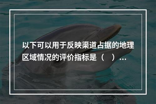 以下可以用于反映渠道占据的地理区域情况的评价指标是（　）。