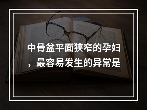 中骨盆平面狭窄的孕妇，最容易发生的异常是