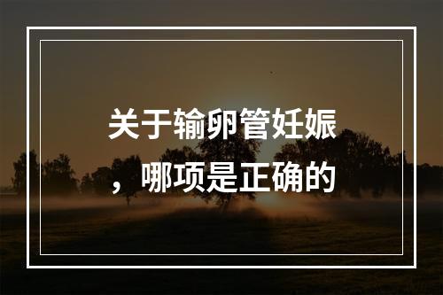 关于输卵管妊娠，哪项是正确的