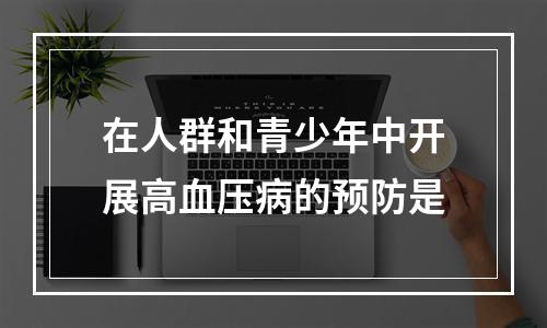 在人群和青少年中开展高血压病的预防是