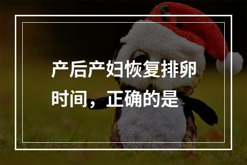 产后产妇恢复排卵时间，正确的是