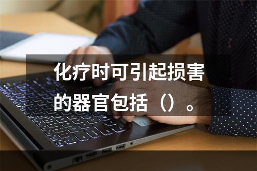 化疗时可引起损害的器官包括（）。