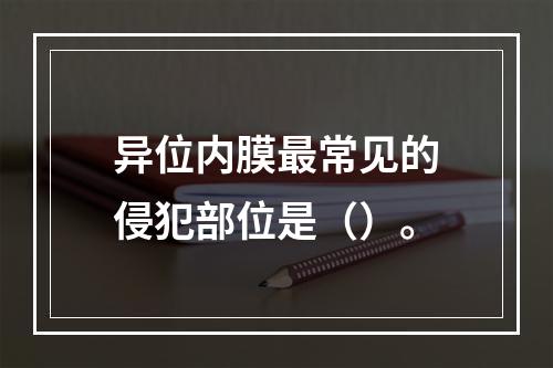 异位内膜最常见的侵犯部位是（）。