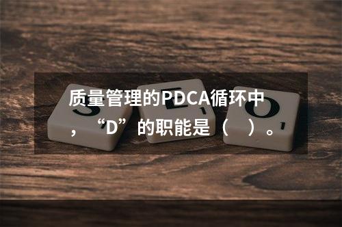 质量管理的PDCA循环中，“D”的职能是（　）。