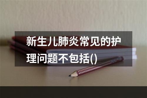 新生儿肺炎常见的护理问题不包括()