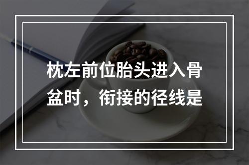 枕左前位胎头进入骨盆时，衔接的径线是