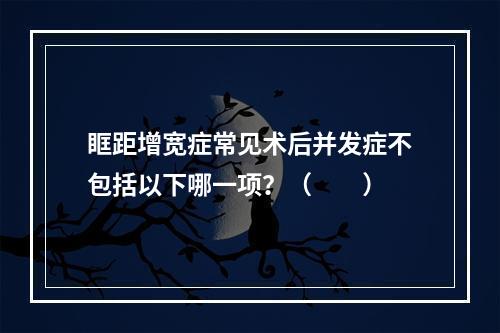 眶距增宽症常见术后并发症不包括以下哪一项？（　　）