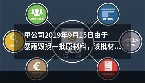 甲公司2019年9月15日由于暴雨毁损一批原材料，该批材料系