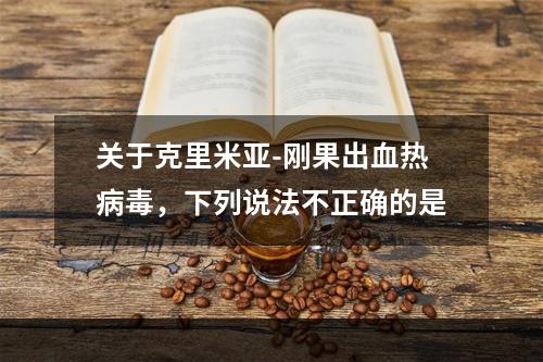 关于克里米亚-刚果出血热病毒，下列说法不正确的是