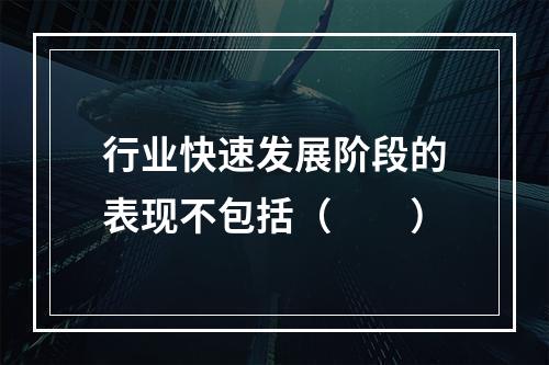 行业快速发展阶段的表现不包括（　　）