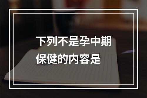 下列不是孕中期保健的内容是