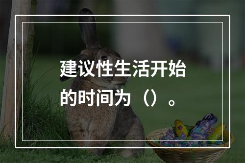 建议性生活开始的时间为（）。