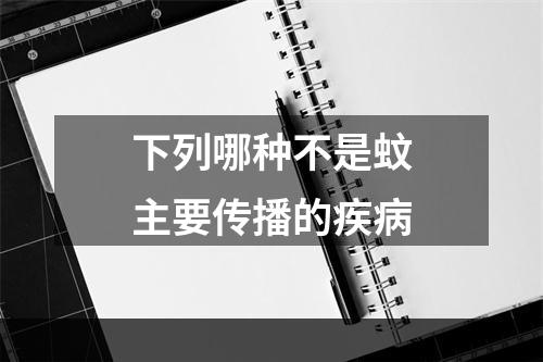 下列哪种不是蚊主要传播的疾病