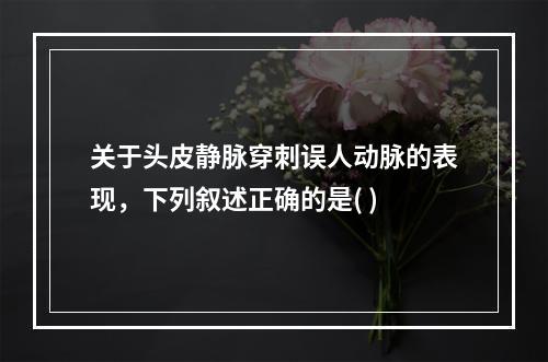 关于头皮静脉穿刺误人动脉的表现，下列叙述正确的是( )