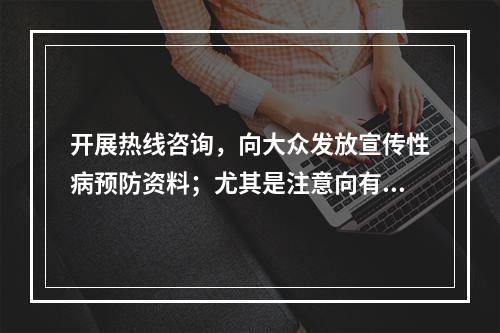 开展热线咨询，向大众发放宣传性病预防资料；尤其是注意向有高危