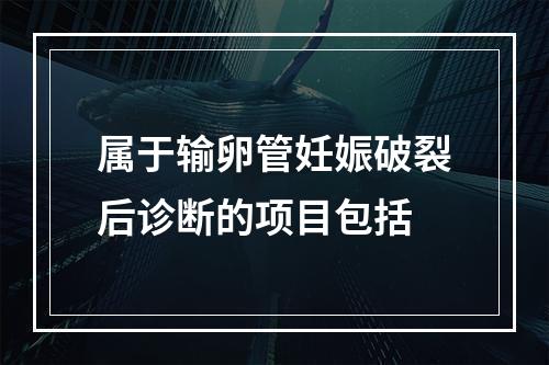 属于输卵管妊娠破裂后诊断的项目包括