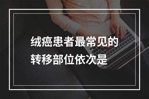 绒癌患者最常见的转移部位依次是