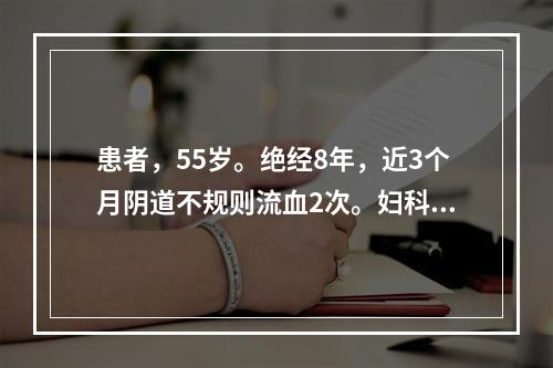 患者，55岁。绝经8年，近3个月阴道不规则流血2次。妇科检查