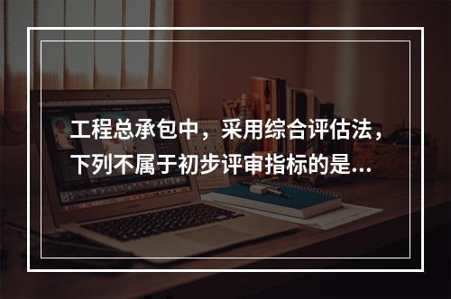 工程总承包中，采用综合评估法，下列不属于初步评审指标的是（）