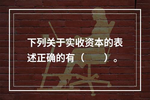 下列关于实收资本的表述正确的有（　　）。