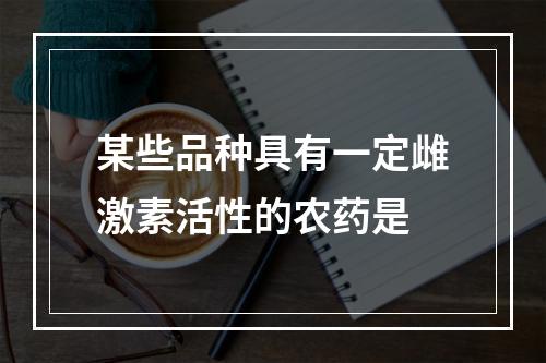 某些品种具有一定雌激素活性的农药是