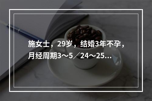 施女士，29岁，结婚3年不孕，月经周期3～5／24～25天，