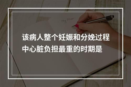 该病人整个妊娠和分娩过程中心脏负担最重的时期是