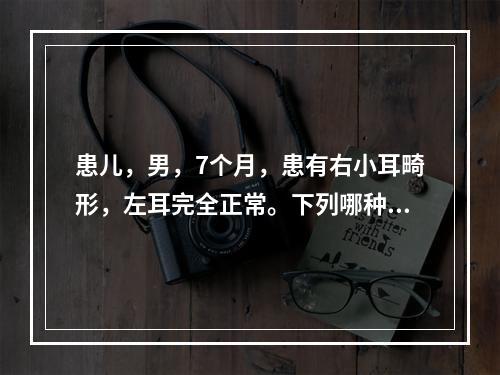 患儿，男，7个月，患有右小耳畸形，左耳完全正常。下列哪种处理