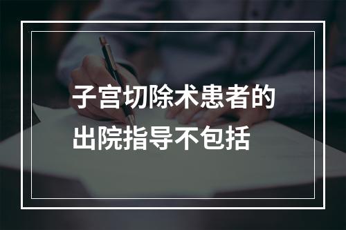 子宫切除术患者的出院指导不包括